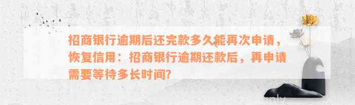 招商银行逾期后还完款多久能再次申请，恢复信用：招商银行逾期还款后，再申请需要等待多长时间？