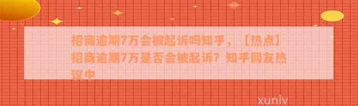 招商逾期7万会被起诉吗知乎，【热点】招商逾期7万是否会被起诉？知乎网友热议中