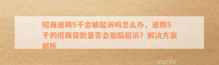 招商逾期5千会被起诉吗怎么办，逾期5千的招商贷款是否会面临起诉？解决方案解析