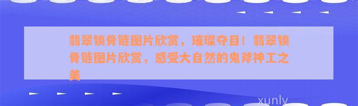 翡翠锁骨链图片欣赏，璀璨夺目！翡翠锁骨链图片欣赏，感受大自然的鬼斧神工之美