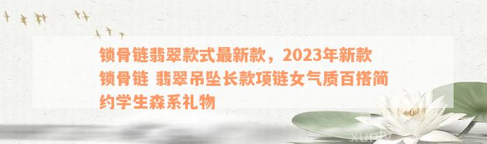 锁骨链翡翠款式最新款，2023年新款锁骨链 翡翠吊坠长款项链女气质百搭简约学生森系礼物