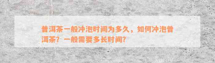 普洱茶一般冲泡时间为多久，如何冲泡普洱茶？一般需要多长时间？