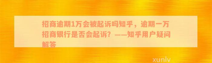 招商逾期1万会被起诉吗知乎，逾期一万招商银行是否会起诉？——知乎用户疑问解答