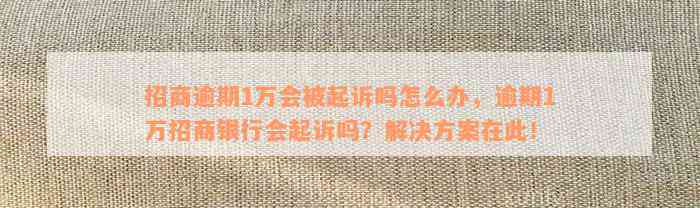 招商逾期1万会被起诉吗怎么办，逾期1万招商银行会起诉吗？解决方案在此！