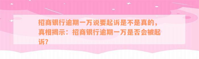 招商银行逾期一万说要起诉是不是真的，真相揭示：招商银行逾期一万是否会被起诉？