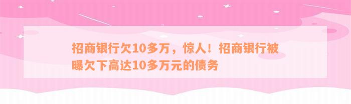 招商银行欠10多万，惊人！招商银行被曝欠下高达10多万元的债务