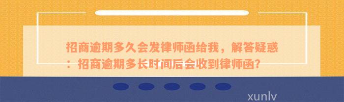 招商逾期多久会发律师函给我，解答疑惑：招商逾期多长时间后会收到律师函？