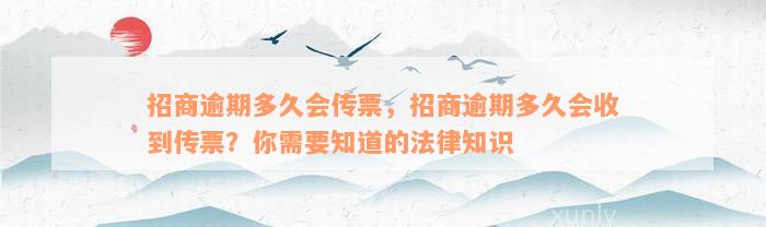 招商逾期多久会传票，招商逾期多久会收到传票？你需要知道的法律知识