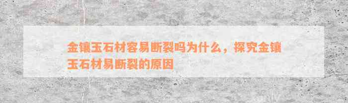 金镶玉石材容易断裂吗为什么，探究金镶玉石材易断裂的原因