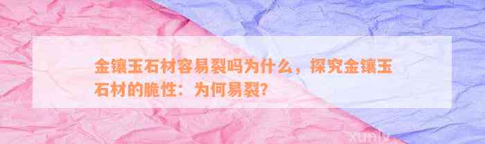 金镶玉石材容易裂吗为什么，探究金镶玉石材的脆性：为何易裂？