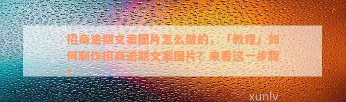 招商逾期文案图片怎么做的，「教程」如何制作招商逾期文案图片？来看这一步骤！