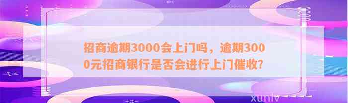 招商逾期3000会上门吗，逾期3000元招商银行是否会进行上门催收？