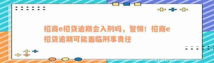 招商e招贷逾期会入刑吗，警惕！招商e招贷逾期可能面临刑事责任