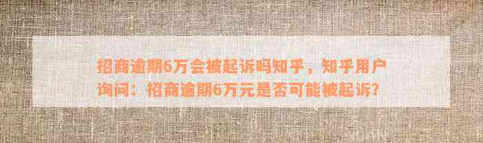 招商逾期6万会被起诉吗知乎，知乎用户询问：招商逾期6万元是否可能被起诉？