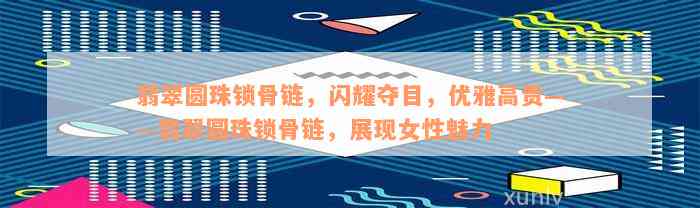 翡翠圆珠锁骨链，闪耀夺目，优雅高贵——翡翠圆珠锁骨链，展现女性魅力