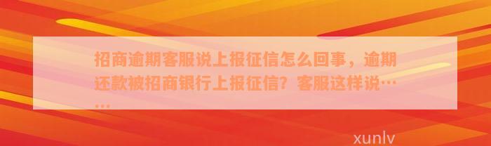 招商逾期客服说上报征信怎么回事，逾期还款被招商银行上报征信？客服这样说……