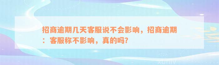 招商逾期几天客服说不会影响，招商逾期：客服称不影响，真的吗？