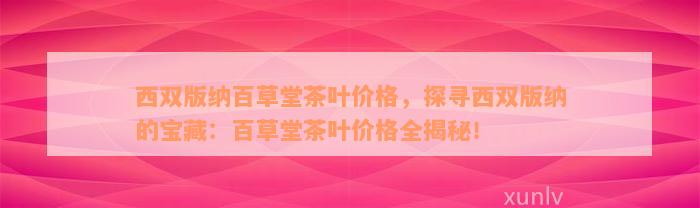 西双版纳百草堂茶叶价格，探寻西双版纳的宝藏：百草堂茶叶价格全揭秘！