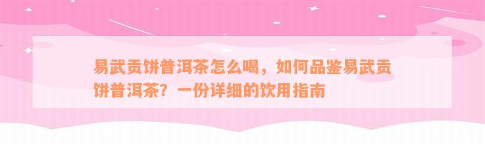 易武贡饼普洱茶怎么喝，如何品鉴易武贡饼普洱茶？一份详细的饮用指南