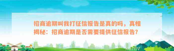 招商逾期叫我打征信报告是真的吗，真相揭秘：招商逾期是否需要提供征信报告？