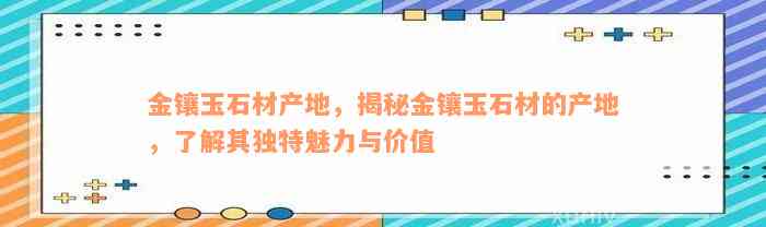 金镶玉石材产地，揭秘金镶玉石材的产地，了解其独特魅力与价值