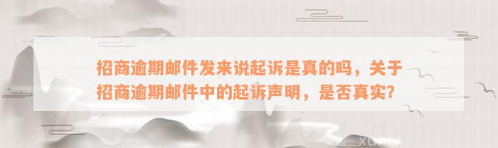 招商逾期邮件发来说起诉是真的吗，关于招商逾期邮件中的起诉声明，是否真实？