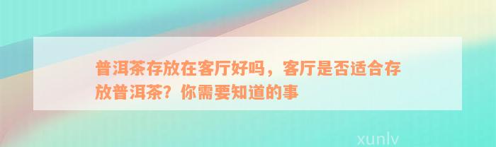 普洱茶存放在客厅好吗，客厅是否适合存放普洱茶？你需要知道的事