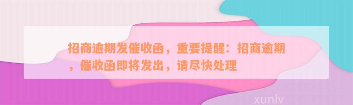 招商逾期发催收函，重要提醒：招商逾期，催收函即将发出，请尽快处理