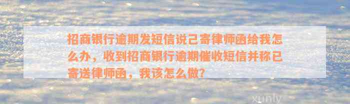 招商银行逾期发短信说己寄律师函给我怎么办，收到招商银行逾期催收短信并称已寄送律师函，我该怎么做？