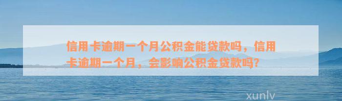 信用卡逾期一个月公积金能贷款吗，信用卡逾期一个月，会影响公积金贷款吗？