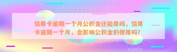 信用卡逾期一个月公积金还能用吗，信用卡逾期一个月，会影响公积金的使用吗？