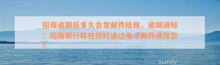 招商逾期后多久会发邮件给我，逾期通知：招商银行将在何时通过电子邮件通知您？