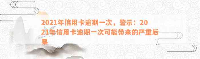 2021年信用卡逾期一次，警示：2021年信用卡逾期一次可能带来的严重后果