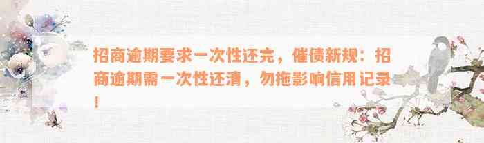 招商逾期要求一次性还完，催债新规：招商逾期需一次性还清，勿拖影响信用记录！