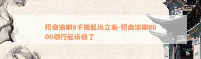 招商逾期8千被起诉立案-招商逾期8000银行起诉我了