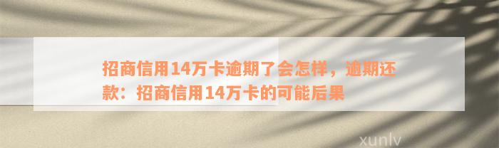 招商信用14万卡逾期了会怎样，逾期还款：招商信用14万卡的可能后果