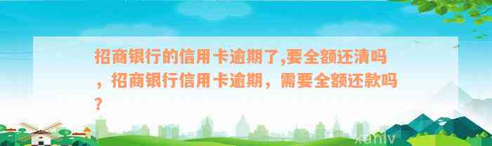 招商银行的信用卡逾期了,要全额还清吗，招商银行信用卡逾期，需要全额还款吗？