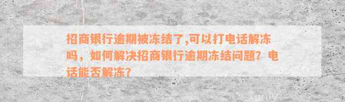 招商银行逾期被冻结了,可以打电话解冻吗，如何解决招商银行逾期冻结问题？电话能否解冻？