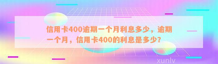 信用卡400逾期一个月利息多少，逾期一个月，信用卡400的利息是多少？