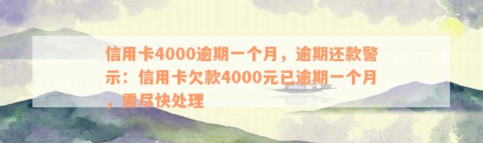 信用卡4000逾期一个月，逾期还款警示：信用卡欠款4000元已逾期一个月，需尽快处理