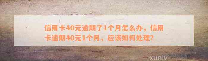 信用卡40元逾期了1个月怎么办，信用卡逾期40元1个月，应该如何处理？