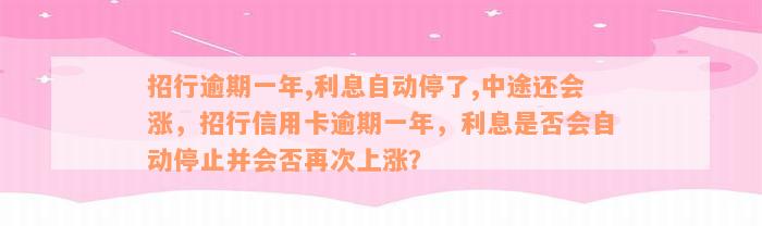 招行逾期一年,利息自动停了,中途还会涨，招行信用卡逾期一年，利息是否会自动停止并会否再次上涨？