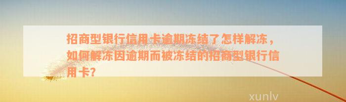 招商型银行信用卡逾期冻结了怎样解冻，如何解冻因逾期而被冻结的招商型银行信用卡？