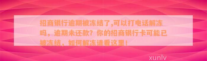 招商银行逾期被冻结了,可以打电话解冻吗，逾期未还款？你的招商银行卡可能已被冻结，如何解冻请看这里！