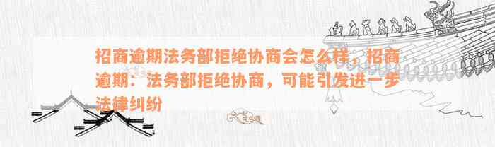 招商逾期法务部拒绝协商会怎么样，招商逾期：法务部拒绝协商，可能引发进一步法律纠纷