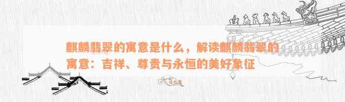 麒麟翡翠的寓意是什么，解读麒麟翡翠的寓意：吉祥、尊贵与永恒的美好象征