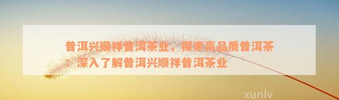 普洱兴顺祥普洱茶业，探索高品质普洱茶：深入了解普洱兴顺祥普洱茶业