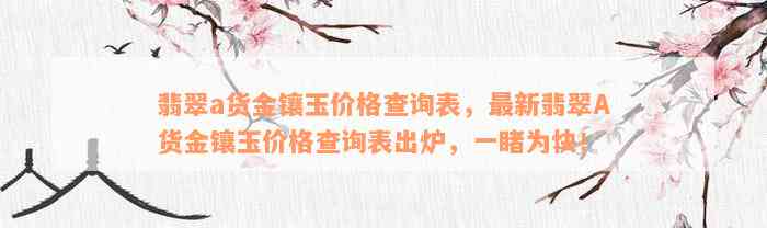 翡翠a货金镶玉价格查询表，最新翡翠A货金镶玉价格查询表出炉，一睹为快！