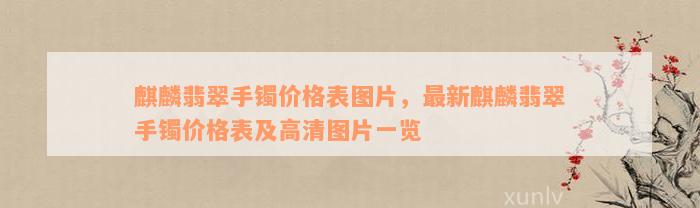 麒麟翡翠手镯价格表图片，最新麒麟翡翠手镯价格表及高清图片一览