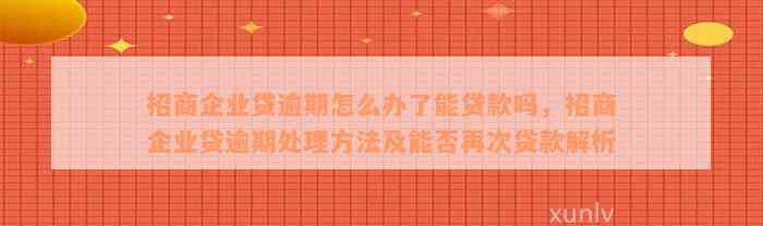 招商企业贷逾期怎么办了能贷款吗，招商企业贷逾期处理方法及能否再次贷款解析